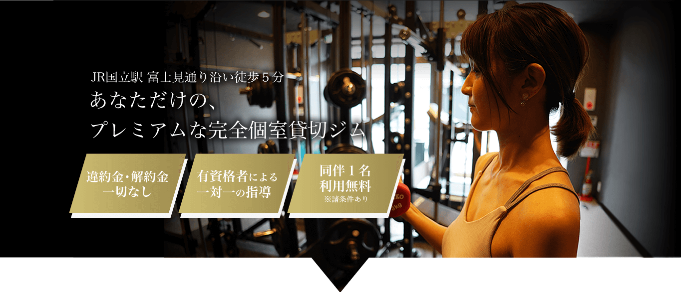 JR国立駅 富士見通り沿い徒歩５分 あなただけの、プレミアムな完全個室貸切ジム 違約金・解約金一切なし／有資格者による一対一の指導／同伴１名利用無料 ※諸条件あり